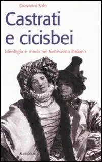 Consegna Rapida Castrati e cicisbei. Ideologia e moda nel Settecento italiano