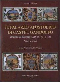 Il palazzo apostolico di Castel Gandolfo. Al tempo di Benedetto XIV (1740-1758). Pitture e arredi. Ediz. illustrata Di Tendenza