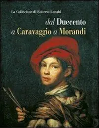 Occasione La collezione di Roberto Longhi dal Duecento a Caravaggio a Morandi. Ediz. illustrata
