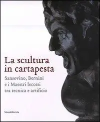 La scultura in cartapesta. Sansovino, Bernini e i maestri leccesi tra tecnica e artificio. Catalogo della mostra (Milano, 15 gennaio-30 marzo 2008). Ediz. illustrata Reso Gratuito