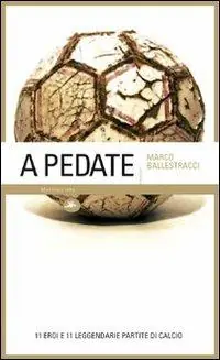Direttamente Dal Produttore A pedate. 11 eroi e 11 leggendarie partite di calcio. Ediz. illustrata