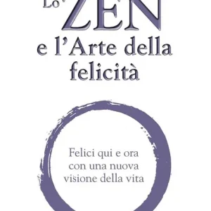Ultima Occasione Lo zen e l‘arte della felicità. Felici qui e ora con una nuova visione della vita