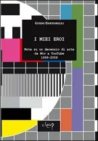 I miei eroi. Note su un decennio di arte da Mtv a YouTube 1999-2009 Reso Gratuito