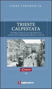 Trieste calpestata. Storia degli acquedotti e dei sotterranei della città Prezzo Conveniente