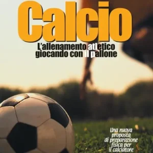 Calcio, l‘allenamento atletico giocando con il pallone. Una nuova proposta di preparazione fisica per il calciatore Vendita Finale