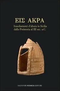 Eis Akra. Insediamenti d‘altura in Sicilia dalla preistoria al III secolo a. C. Atti del Convegno (Caltanissetta, 10-11 maggio 2008) Reso Gratuito