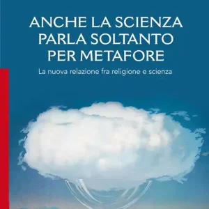 Anche la scienza parla soltanto per metafore. La nuova relazione fra religione e scienza Spedizione Espresso