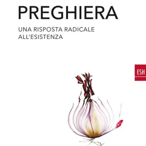 Preghiera. Una risposta radicale all‘esistenza Ordina Subito