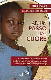 Ad un passo dal cuore. L‘emozionante diario di un medico che lotta ogni giorno per ridare speranza a Chaaria, un piccolo villaggio in Kenya Super Prezzo