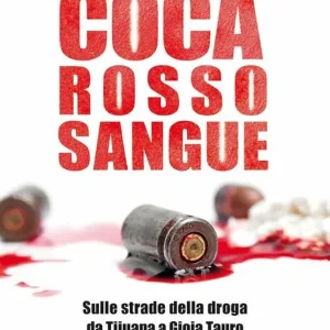 Coca rosso sangue. Sulle strade della droga da Tijuana a Gioia Tauro Bestseller