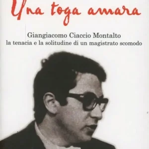 Una toga amara. Giangiacomo Ciaccio Montalto la tenacia e la solitudine di un magistrato scomodo Offerta
