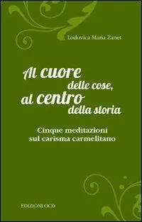 Al cuore delle cose, al centro della storia. Cinque meditazioni sul carisma carmelitano Sconto