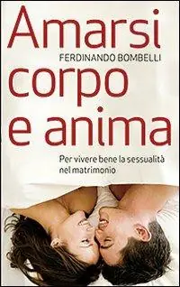 Amarsi corpo e anima. Per vivere bene la sessualità nel matrimonio Offerta Speciale