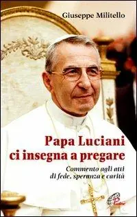 Papa Luciani ci insegna a pregare. Commento agli atti di fede, speranza e carità Spedito Oggi