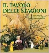 Vendita Finale Il tavolo delle stagioni. Creare addobbi per celebrare il ciclo dell‘anno con il tavolo delle stagioni