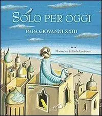 Solo per oggi. Piccolo decalogo di papa Giovanni XXIII Novità