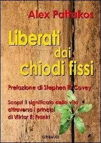 Liberati dai chiodi fissi. Scopri il significato della vita attraverso i principi di Viktor E. Frankl Quantità Limitata