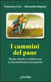 I cammini del pane. Guida pratica e spirituale ai pellegrinaggi eucaristici Occasione Imperdibile