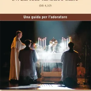 Adorerai il Signore Dio tuo e a lui solo renderai culto. Una guida per l‘adoratore Must-Have