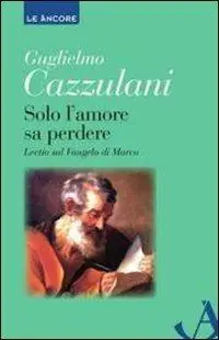 Solo l‘amore sa perdere. Lectio sul Vangelo di Marco Affare