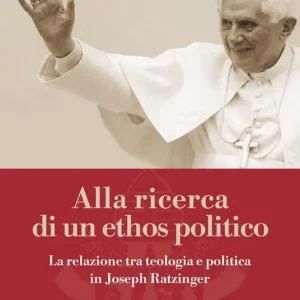 Offerta Limitata Alla ricerca di un ethos politico. La relazione tra teologia e politica in Joseph Ratzinger