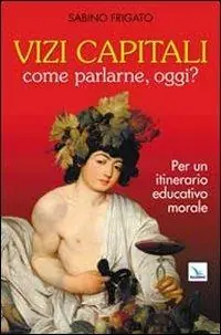 Vizi capitali. Come parlarne, oggi? Per un itinerario educativo morale Scelto Dai Clienti