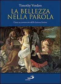 La bellezza nella parola. L‘arte a commento delle letture festive. Anno C. Ediz. illustrata Prezzo Scontato