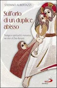 Sull‘orlo di un duplice abisso. Teologia e spiritualità monastica nei diari di Divo Barsotti Più Venduto