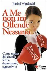 A me non mi offende nessuno. Come uscire dal circolo ferita-depressione-aggressività Nuova Collezione