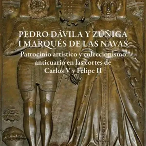 Ultimissimo Modello Pedro Dávila y Zúñiga, I marques de Las Navas. Patrocinio artístico y coleccionismo anticuario en las cortes de Carlos V y Felipe II