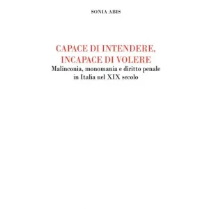 Capace di intendere, incapace di volere. Malinconia, monomania e diritto penale in Italia nel XIX secolo Affare