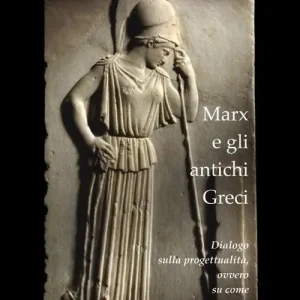 Direttamente Dal Produttore Marx e gli antichi greci. Dialogo sulla progettualità, ovvero su come cambiare il mondo. Nuova ediz.