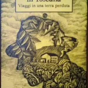 Una casa in Toscana. Viaggi in una terra perduta Di Tendenza