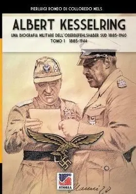 Kesselring una biografia militare dell‘Oberbefehlshaber Süd, 1885-1960. Vol. 1 1885-1944. Promo Stagionale