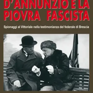 D‘Annunzio e la piovra fascista. Spionaggi al Vittoriale nella testimonianza del federale di Brescia Reso Gratuito