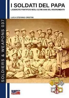 I soldati del papa. L‘esercito pontificio negli ultimi anni del Risorgimento. Nuova ediz. Reso Gratuito