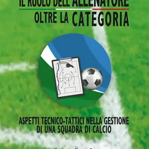 Saldi Il ruolo dell‘allenatore oltre la categoria. Aspetti tecnico-tattici nella gestione di una squadra di calcio. Ediz. illustrata