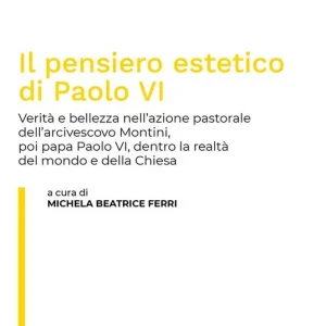 Il pensiero estetico di Paolo VI. Verità e bellezza nell‘azione pastorale dell‘Arcivescovo Montini poi Papa Paolo VI dentro la realtà del mondo e della Chiesa Più Venduto