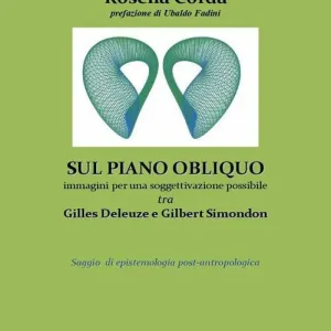 Sul piano obliquo immagini per una soggettivazione possibile, tra Gilles Deleuze e Gilbert Simondon. Saggio di epistemologia post-antropologica Novità