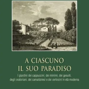 Ultimissimo Modello A ciascuno il suo paradiso. I giardini dei cappuccini, dei minimi, dei gesuiti, degli oratoriani, dei camaldolesi e dei certosini in età moderna