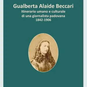 Gualberta Alaide Beccari. Itinerario umano e culturale di una giornalista padovana 1842-1906 Offerta Lampo