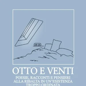 Otto e venti. Poesie, racconti e pensieri alla ribalta in un‘esistenza troppo ordinata Non Perdere