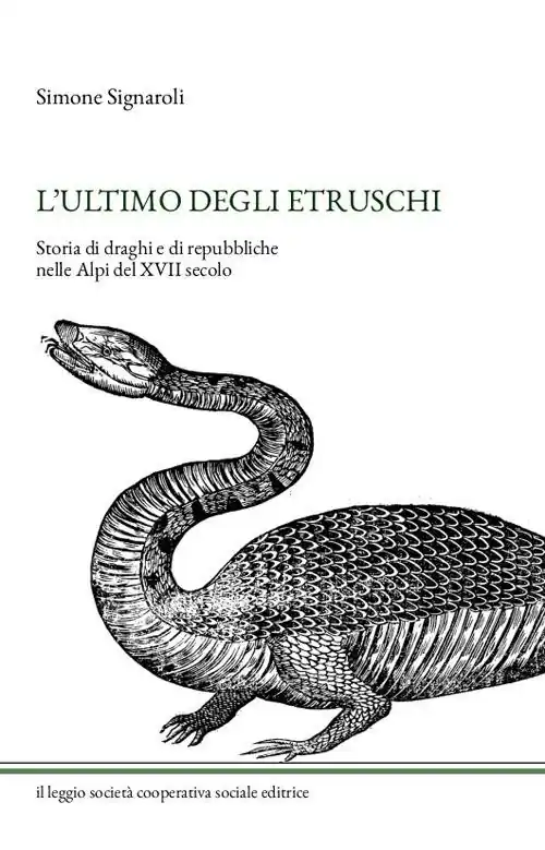 L‘ ultimo degli Etruschi. Storia di draghi e di repubbliche nelle Alpi del XVII secolo. Ediz. illustrata Offerta Limitata