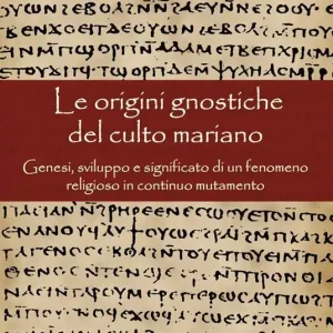 Offerta Speciale Le origini gnostiche del culto mariano. Genesi, sviluppo e significato di un fenomeno religioso in continuo mutamento