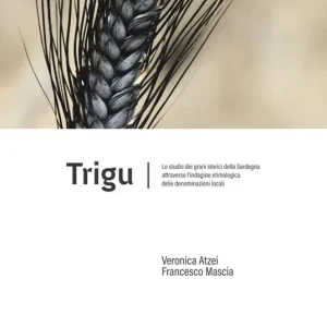 Trigu. Lo studio dei grani storici della Sardegna attraverso l‘indagine etimologica delle denominazioni locali Reso Gratuito