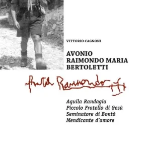 Avonio Raimondo Maria Bertoletti. Aquila randagia. Piccolo fratello di Gesù. Seminatore di bontà. Mendicante d‘amore Di Tendenza