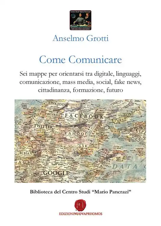 Come comunicare. Sei mappe per orientarsi tra digitale, linguaggi, comunicazione, mass media, social, fake news, cittadinanza, formazione, futuro Consegna Rapida