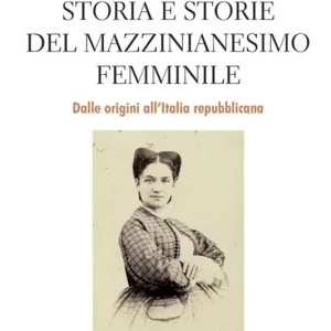 Storia e storie del mazzinianesimo femminile. Dalle origini all’Italia repubblicana Offerta