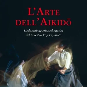 L‘arte dell‘aikido. L‘educazione etica ed estetica del maestro Yoji Fujimoto Prezzo Ridotto