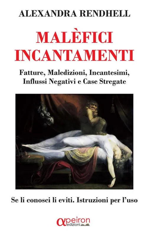 Malèfici incantamenti. Fatture, maledizioni, incantesimi, influssi negativi e case stregate. Se li conosci li eviti. Istruzioni per l‘uso Nuovo Arrivo